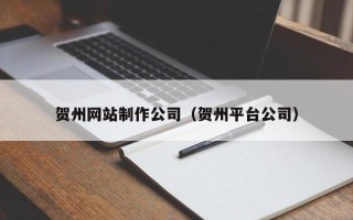 长宁贺州网站制作公司（贺州平台公司）